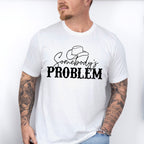 Somebody's Problem ,Fun Theme T-shirt, Hoodie, Sweatshirt