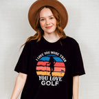 I Love You More Than You Love Golf - Golf Unisex Crewneck T-Shirt Sweatshirt Hoodie