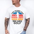 I Love You More Than You Love Golf - Golf Unisex Crewneck T-Shirt Sweatshirt Hoodie