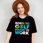 Born To Golf Forced To Work - Golf Unisex Crewneck T-Shirt Sweatshirt Hoodie
