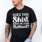 Does This Shirt Make Me Look Retired - Retirement Unisex Crewneck T-Shirt Sweatshirt Hoodie