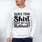 Does This Shirt Make Me Look Retired - Retirement Unisex Crewneck T-Shirt Sweatshirt Hoodie