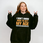 I Don't Know How To Act My Age - Funny Unisex Crewneck T-Shirt Sweatshirt Hoodie