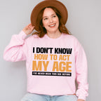 I Don't Know How To Act My Age - Funny Unisex Crewneck T-Shirt Sweatshirt Hoodie