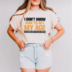 I Don't Know How To Act My Age - Funny Unisex Crewneck T-Shirt Sweatshirt Hoodie