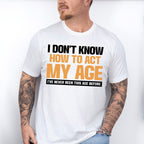I Don't Know How To Act My Age - Funny Unisex Crewneck T-Shirt Sweatshirt Hoodie