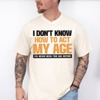 I Don't Know How To Act My Age - Funny Unisex Crewneck T-Shirt Sweatshirt Hoodie