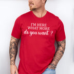 I'm Here What More Do You Want ? - Funny Unisex Crewneck T-Shirt Sweatshirt Hoodie