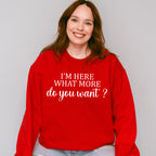 I'm Here What More Do You Want ? - Funny Unisex Crewneck T-Shirt Sweatshirt Hoodie