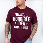 That's A Horrible Idea What Time? - Funny Unisex Crewneck T-Shirt Sweatshirt Hoodie