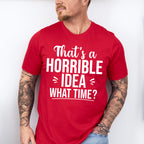 That's A Horrible Idea What Time? - Funny Unisex Crewneck T-Shirt Sweatshirt Hoodie