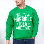 That's A Horrible Idea What Time? - Funny Unisex Crewneck T-Shirt Sweatshirt Hoodie