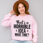 That's A Horrible Idea What Time? - Funny Unisex Crewneck T-Shirt Sweatshirt Hoodie