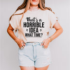 That's A Horrible Idea What Time? - Funny Unisex Crewneck T-Shirt Sweatshirt Hoodie