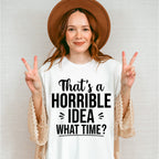 That's A Horrible Idea What Time? - Funny Unisex Crewneck T-Shirt Sweatshirt Hoodie