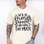 We'll Be Friends Forever You Know Too Much - BFF Unisex Crewneck T-Shirt Sweatshirt Hoodie