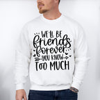 We'll Be Friends Forever You Know Too Much - BFF Unisex Crewneck T-Shirt Sweatshirt Hoodie