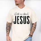 Ask Me About Jesus - Christianity Unisex Crewneck T-Shirt Sweatshirt Hoodie