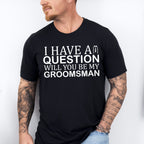 I Have A Question Will You Be My Groomsman - Bachelor Unisex Crewneck T-Shirt Sweatshirt Hoodie