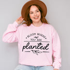 Bloom Where You Are Planted - Plants Unisex Crewneck T-Shirt Sweatshirt Hoodie