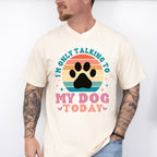 I'm Only Talking To My Dog Today - Dogs Unisex Crewneck T-Shirt Sweatshirt Hoodie