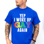 Yep I Woke Up Gay Again - Gay Unisex Crewneck T-Shirt Sweatshirt Hoodie