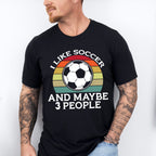 I Like Soccer And Maybe 3 People - Soccer Unisex Crewneck T-Shirt Sweatshirt Hoodie