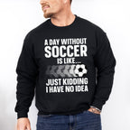 A Day Without Soccer Is Like - Soccer Unisex Crewneck T-Shirt Sweatshirt Hoodie