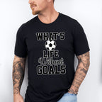 What's Life Without Goals - Soccer Unisex Crewneck T-Shirt Sweatshirt Hoodie