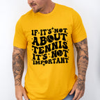 If It's Not About Tennis It's Not Important - Tennis Unisex Crewneck T-Shirt Sweatshirt Hoodie