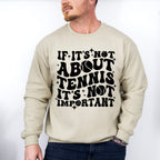 If It's Not About Tennis It's Not Important - Tennis Unisex Crewneck T-Shirt Sweatshirt Hoodie