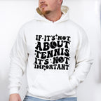 If It's Not About Tennis It's Not Important - Tennis Unisex Crewneck T-Shirt Sweatshirt Hoodie
