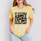 If It's Not About Tennis It's Not Important - Tennis Unisex Crewneck T-Shirt Sweatshirt Hoodie