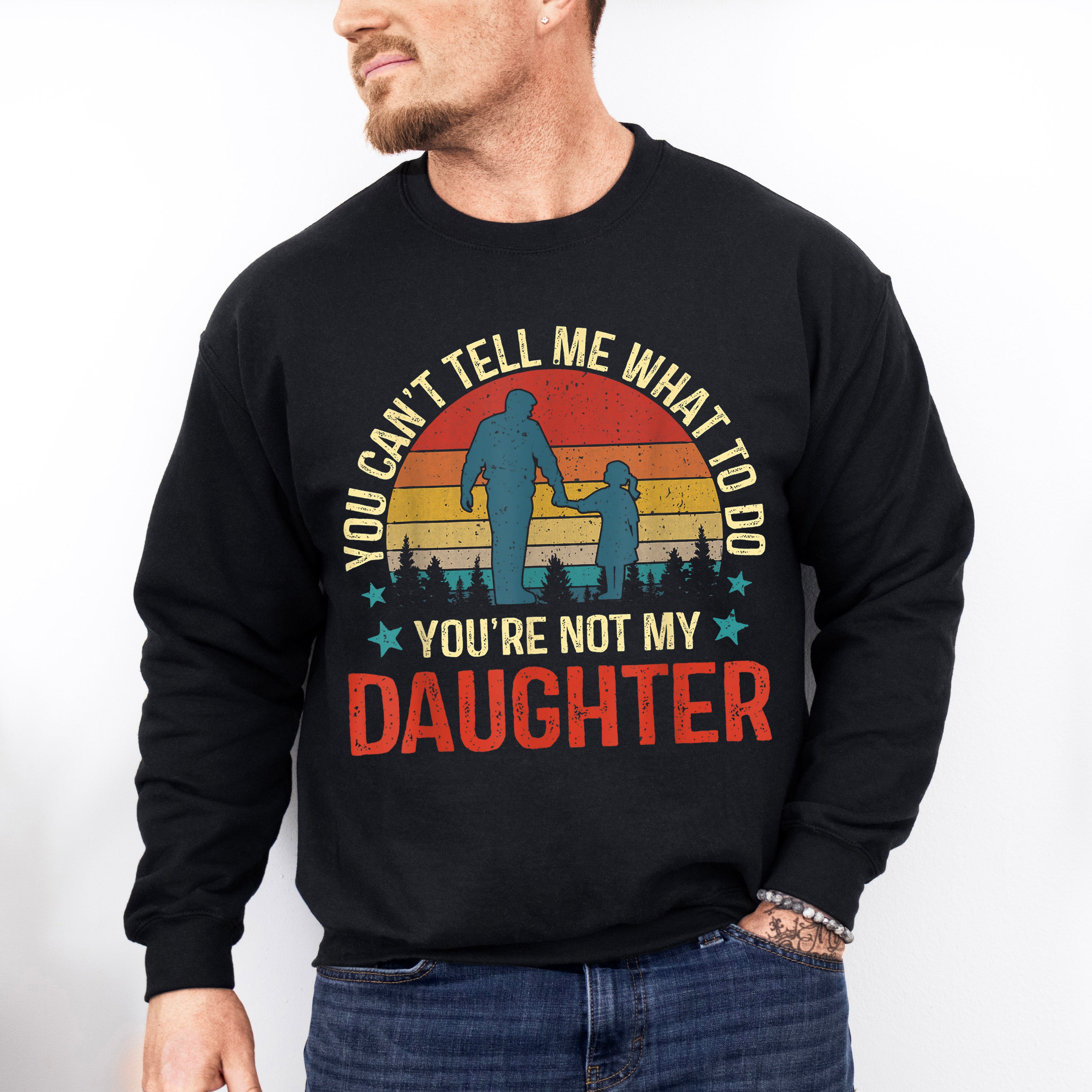 You Are Not My Daughter Father's Day Unisex Crewneck T-Shirt Sweatshirt Hoodie