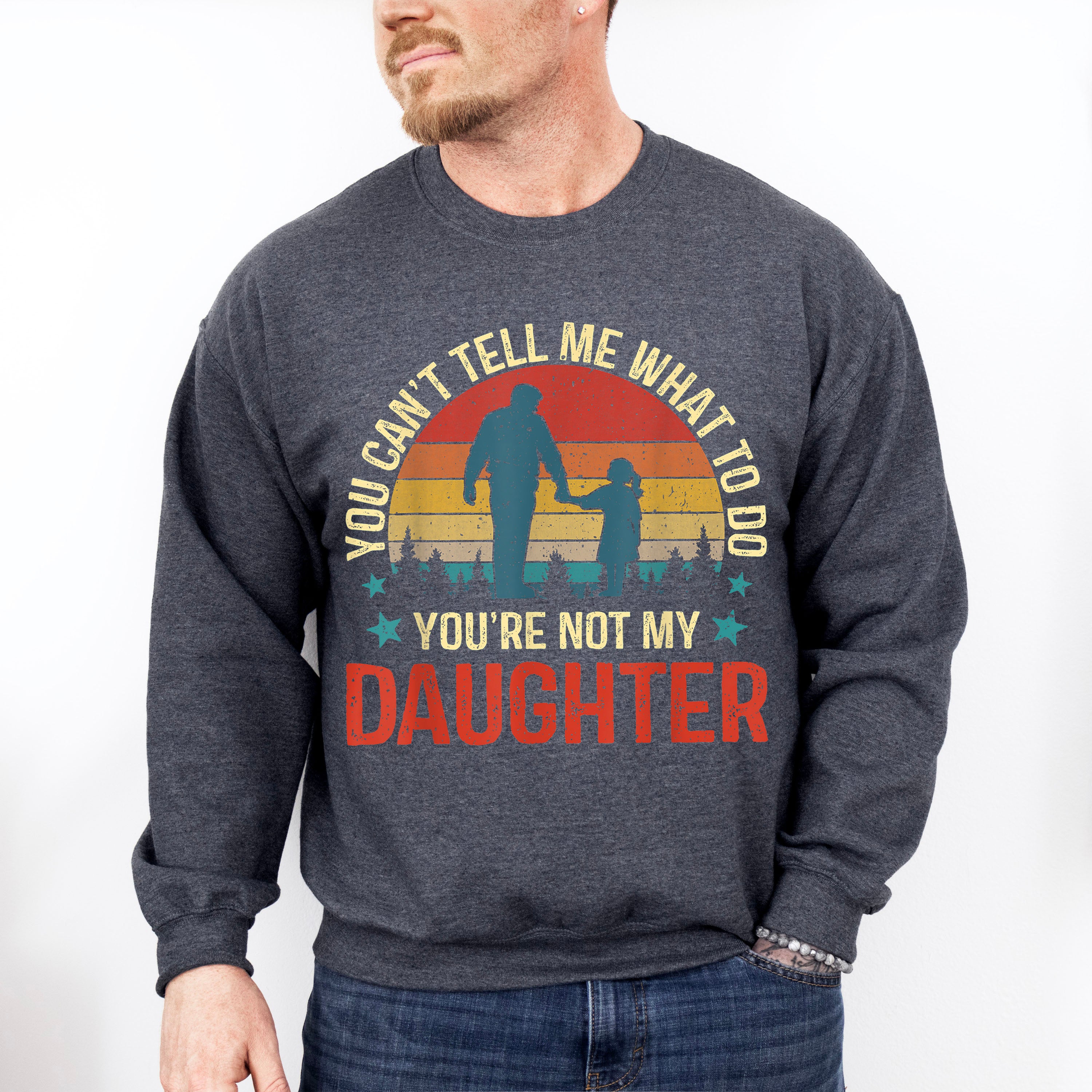 You Are Not My Daughter Father's Day Unisex Crewneck T-Shirt Sweatshirt Hoodie