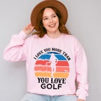 I Love You More Than You Love Golf - Golf Unisex Crewneck T-Shirt Sweatshirt Hoodie