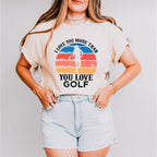 I Love You More Than You Love Golf - Golf Unisex Crewneck T-Shirt Sweatshirt Hoodie