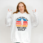 I Love You More Than You Love Golf - Golf Unisex Crewneck T-Shirt Sweatshirt Hoodie