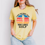 I Love You More Than You Love Golf - Golf Unisex Crewneck T-Shirt Sweatshirt Hoodie