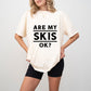 Are My Skis Ok? - Skiing Unisex Crewneck T-Shirt Sweatshirt Hoodie