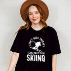 I Just Need To Go Skiing - Skiing Unisex Crewneck T-Shirt Sweatshirt Hoodie