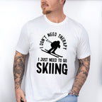 I Just Need To Go Skiing - Skiing Unisex Crewneck T-Shirt Sweatshirt Hoodie