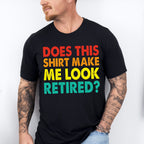 Does This Make Me Look Retired - Retirement Unisex Crewneck T-Shirt Sweatshirt Hoodie