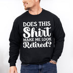 Does This Shirt Make Me Look Retired - Retirement Unisex Crewneck T-Shirt Sweatshirt Hoodie