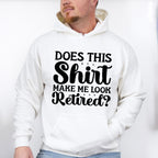 Does This Shirt Make Me Look Retired - Retirement Unisex Crewneck T-Shirt Sweatshirt Hoodie