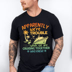 Apparently We're Trouble - Family Cruise Unisex Crewneck T-Shirt Sweatshirt Hoodie