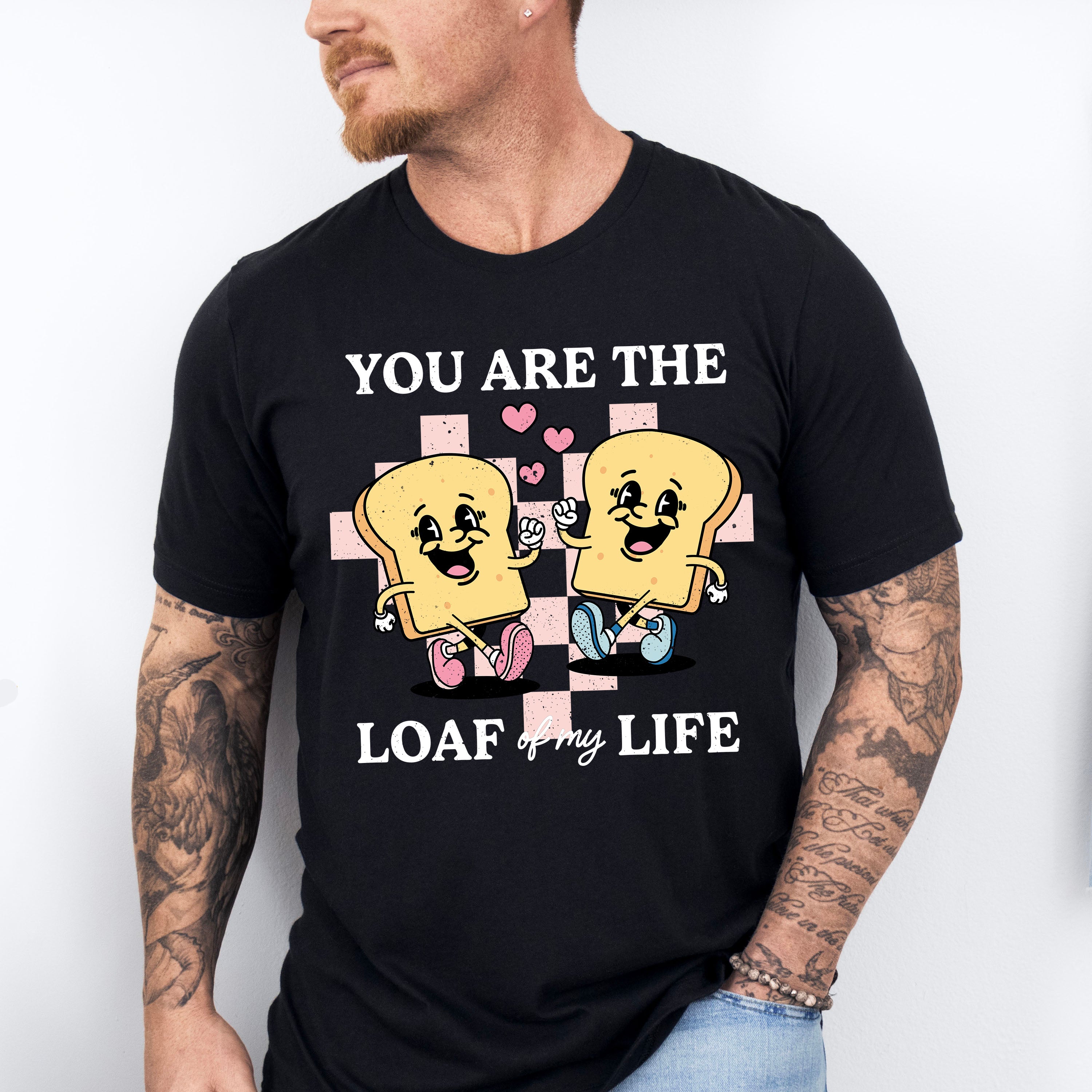 You Are The Loaf of My Life - Valentines Theme Unisex Crewneck T-Shirt Sweatshirt Hoodie