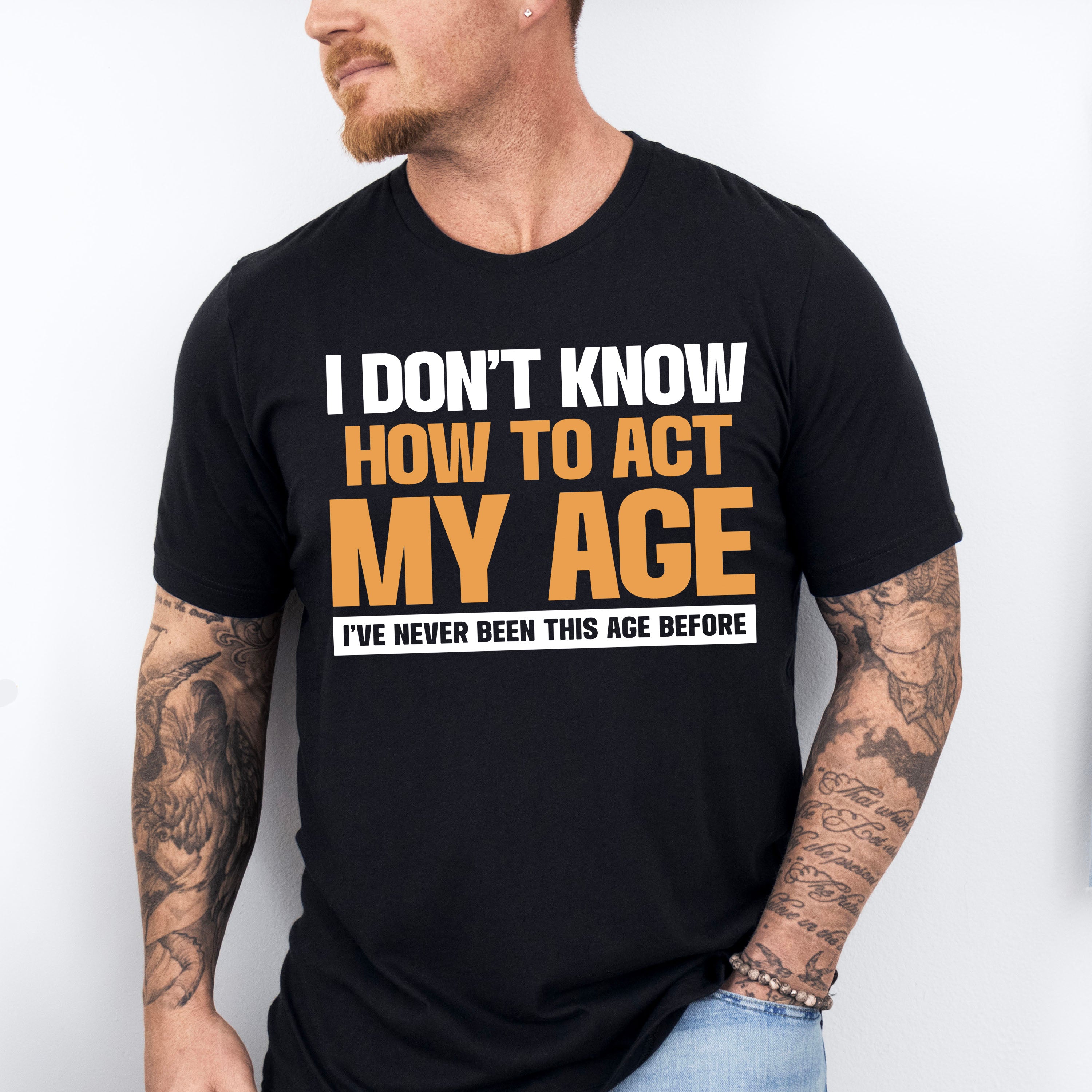 I Don't Know How To Act My Age - Funny Unisex Crewneck T-Shirt Sweatshirt Hoodie