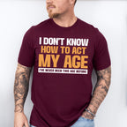 I Don't Know How To Act My Age - Funny Unisex Crewneck T-Shirt Sweatshirt Hoodie