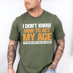 I Don't Know How To Act My Age - Funny Unisex Crewneck T-Shirt Sweatshirt Hoodie